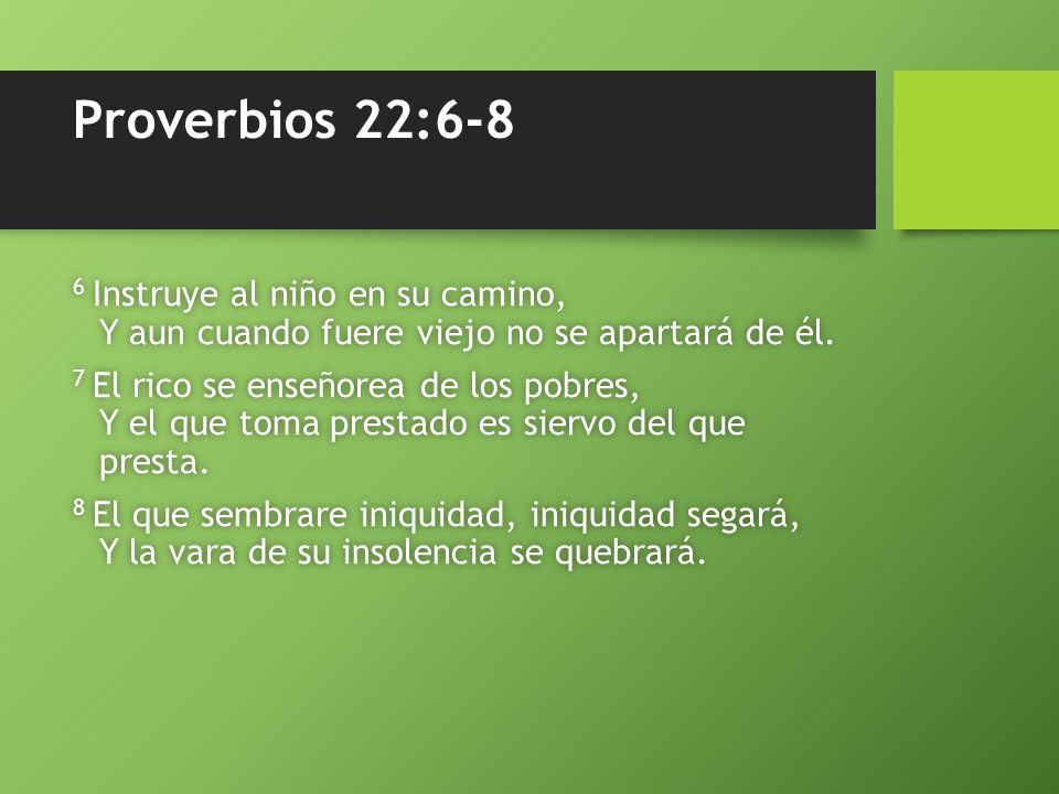 Proverbios 22:6-8 6 Instruye al niño en su camino, Y aun cuando fuere viejo no se apartará de él.