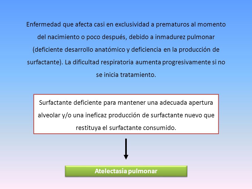 Enfermedad que afecta casi en exclusividad a prematuros al momento del nacimiento o poco después, debido a inmadurez pulmonar (deficiente desarrollo anatómico y deficiencia en la producción de surfactante). La dificultad respiratoria aumenta progresivamente si no se inicia tratamiento.