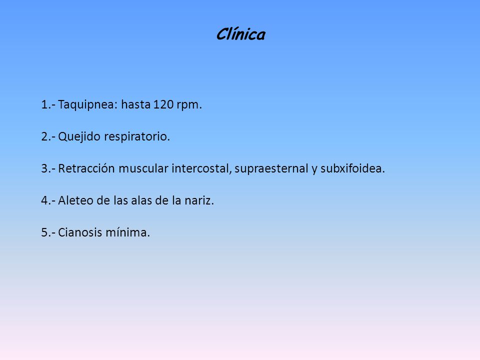 Clínica 1.- Taquipnea: hasta 120 rpm. 2.- Quejido respiratorio.