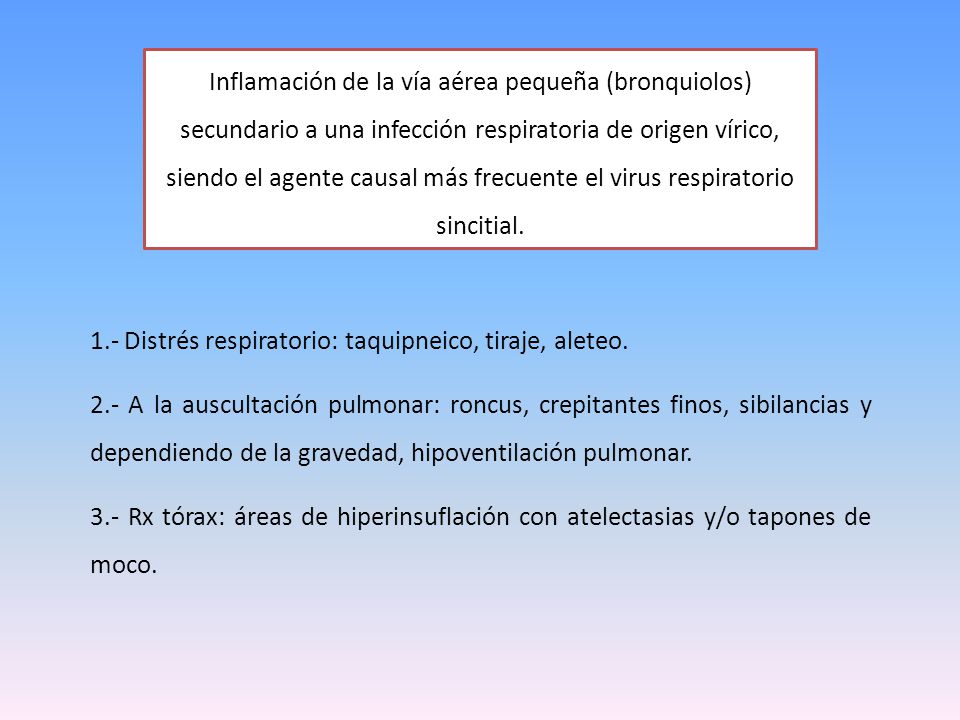 Inflamación de la vía aérea pequeña (bronquiolos) secundario a una infección respiratoria de origen vírico, siendo el agente causal más frecuente el virus respiratorio sincitial.