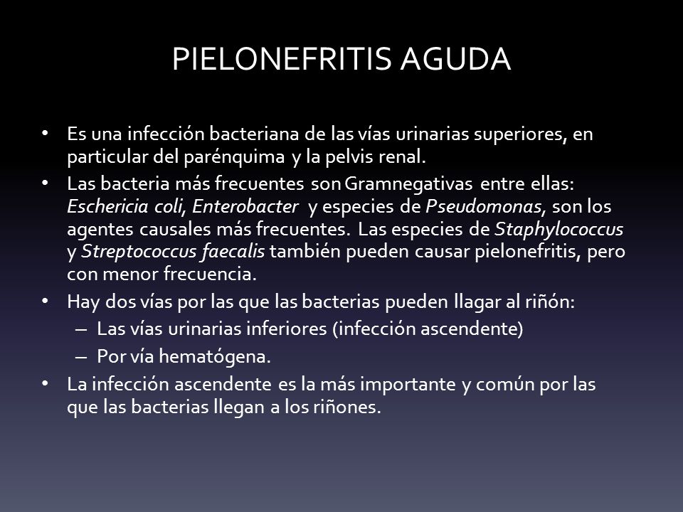 PIELONEFRITIS AGUDA Es una infección bacteriana de las vías urinarias superiores, en particular del parénquima y la pelvis renal.