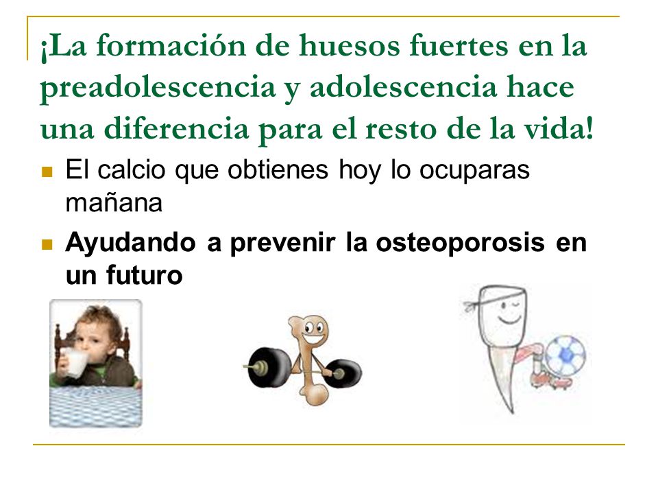 ¡La formación de huesos fuertes en la preadolescencia y adolescencia hace una diferencia para el resto de la vida!