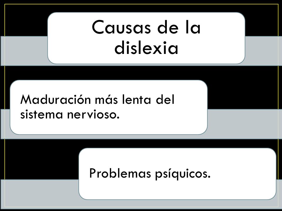 Causas de la dislexia Maduración más lenta del sistema nervioso.