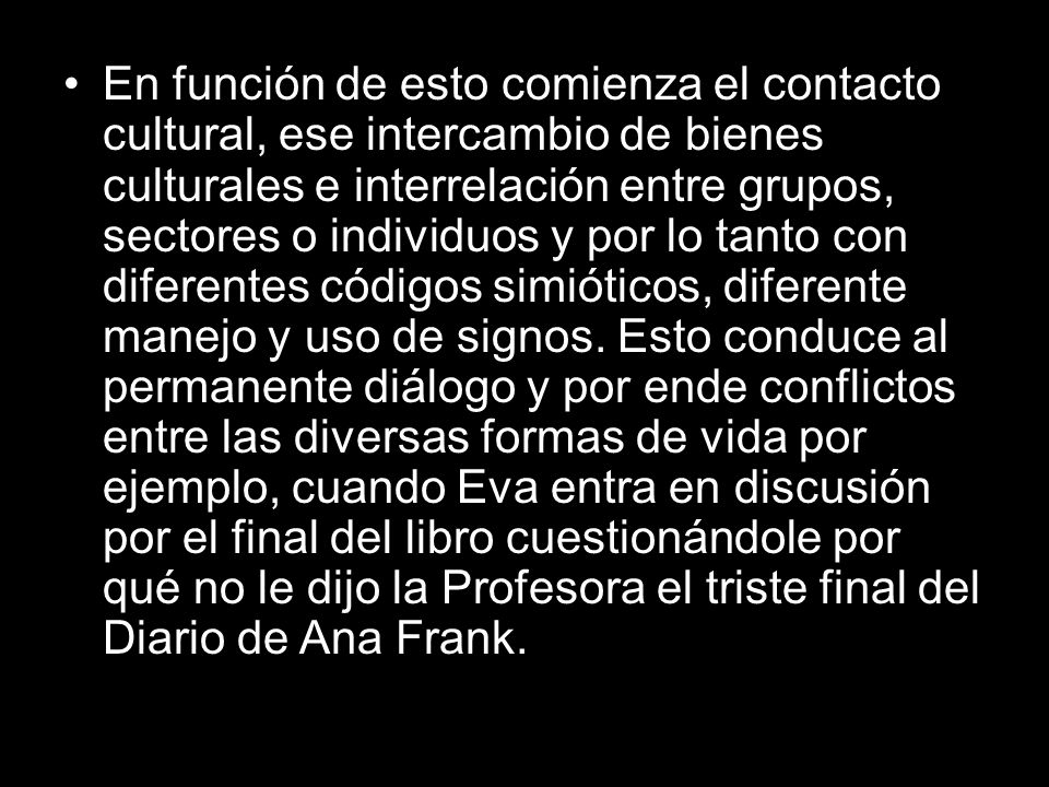 En función de esto comienza el contacto cultural, ese intercambio de bienes culturales e interrelación entre grupos, sectores o individuos y por lo tanto con diferentes códigos simióticos, diferente manejo y uso de signos.