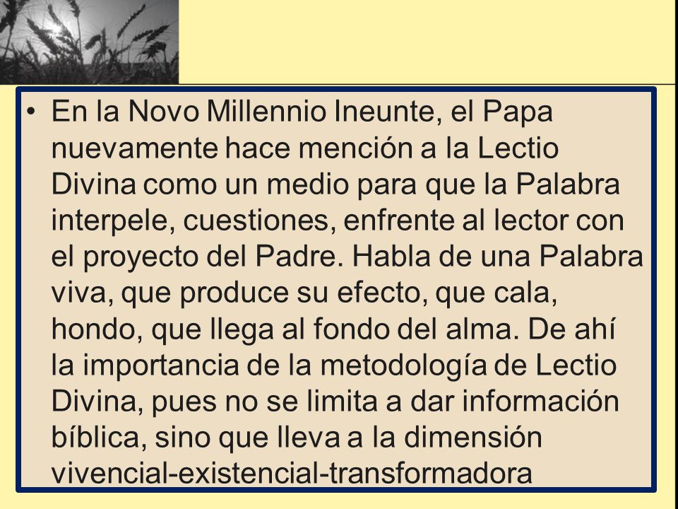 En la Novo Millennio Ineunte, el Papa nuevamente hace mención a la Lectio Divina como un medio para que la Palabra interpele, cuestiones, enfrente al lector con el proyecto del Padre.