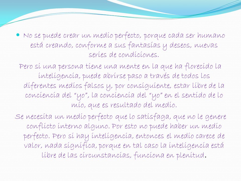 No se puede crear un medio perfecto, porque cada ser humano está creando, conforme a sus fantasías y deseos, nuevas series de condiciones.