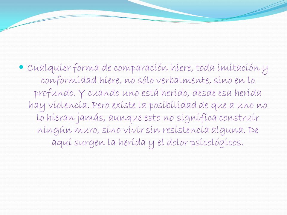 Cualquier forma de comparación hiere, toda imitación y conformidad hiere, no sólo verbalmente, sino en lo profundo.