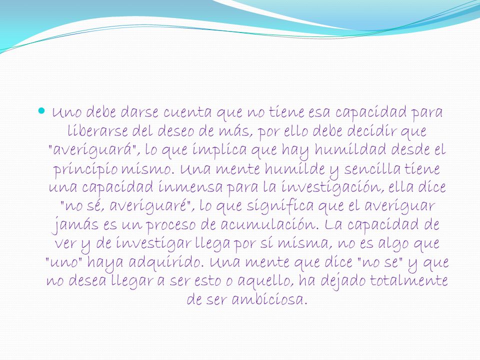 Uno debe darse cuenta que no tiene esa capacidad para liberarse del deseo de más, por ello debe decidir que averiguará , lo que implica que hay humildad desde el principio mismo.