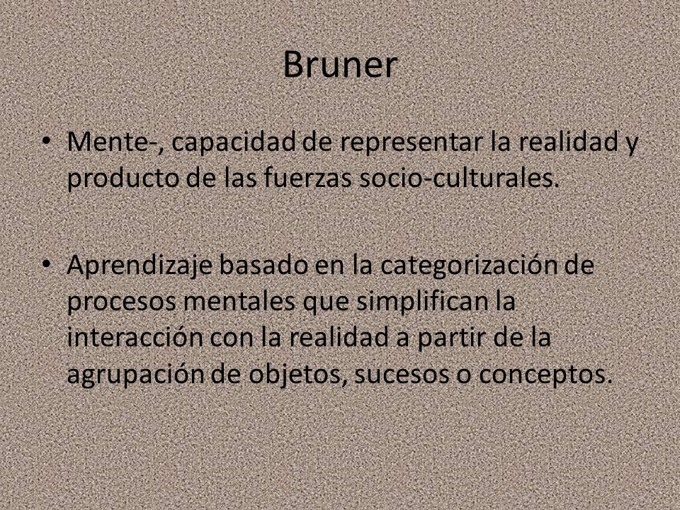 Bruner Mente-, capacidad de representar la realidad y producto de las fuerzas socio-culturales.