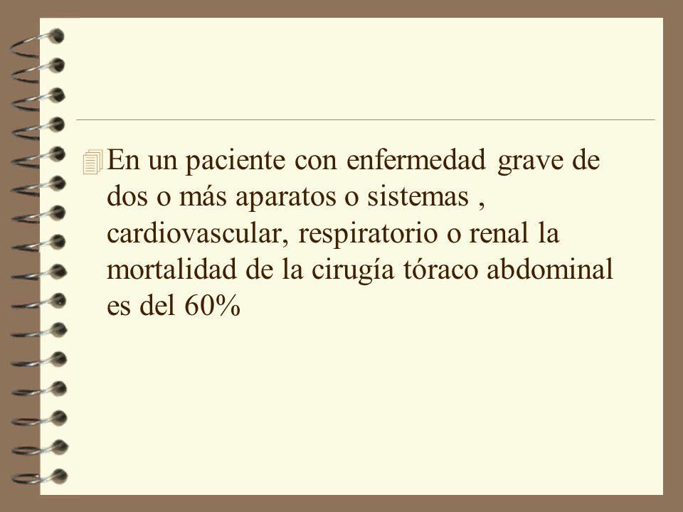 En un paciente con enfermedad grave de dos o más aparatos o sistemas , cardiovascular, respiratorio o renal la mortalidad de la cirugía tóraco abdominal es del 60%