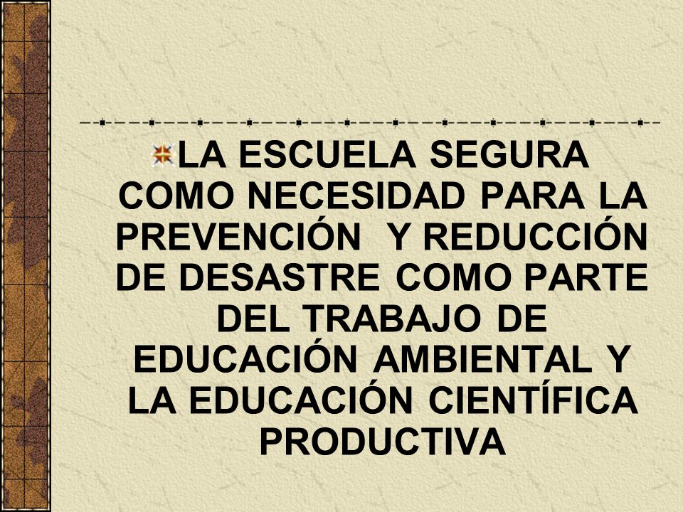 LA ESCUELA SEGURA COMO NECESIDAD PARA LA PREVENCIÓN Y REDUCCIÓN DE DESASTRE COMO PARTE DEL TRABAJO DE EDUCACIÓN AMBIENTAL Y LA EDUCACIÓN CIENTÍFICA PRODUCTIVA