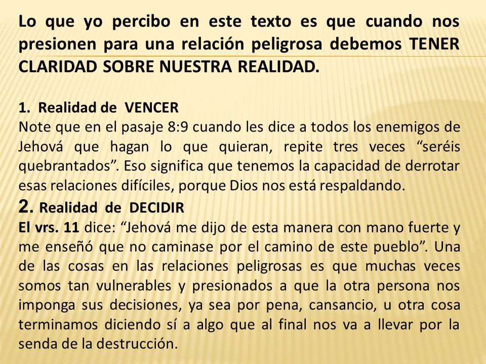 Lo que yo percibo en este texto es que cuando nos presionen para una relación peligrosa debemos TENER CLARIDAD SOBRE NUESTRA REALIDAD.