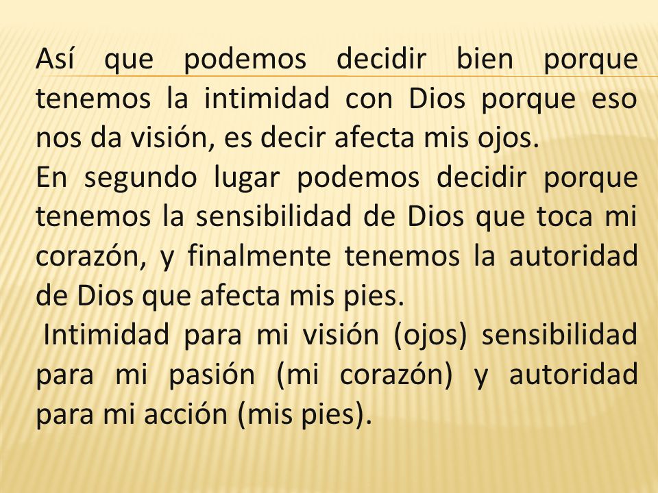 Así que podemos decidir bien porque tenemos la intimidad con Dios porque eso nos da visión, es decir afecta mis ojos.