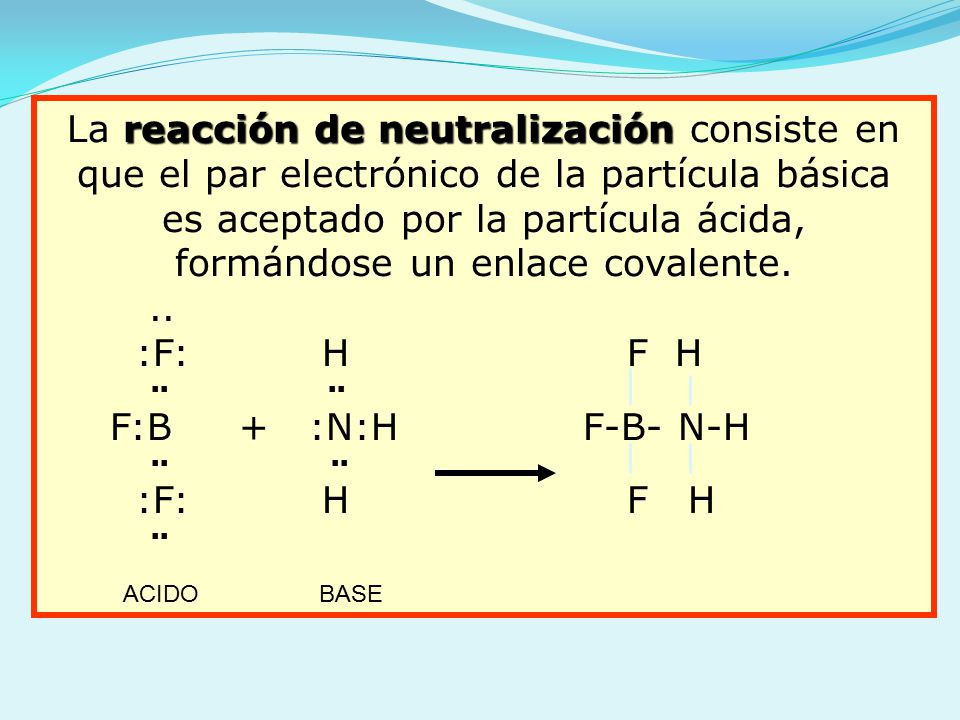 La reacción de neutralización consiste en que el par electrónico de la partícula básica es aceptado por la partícula ácida, formándose un enlace covalente.