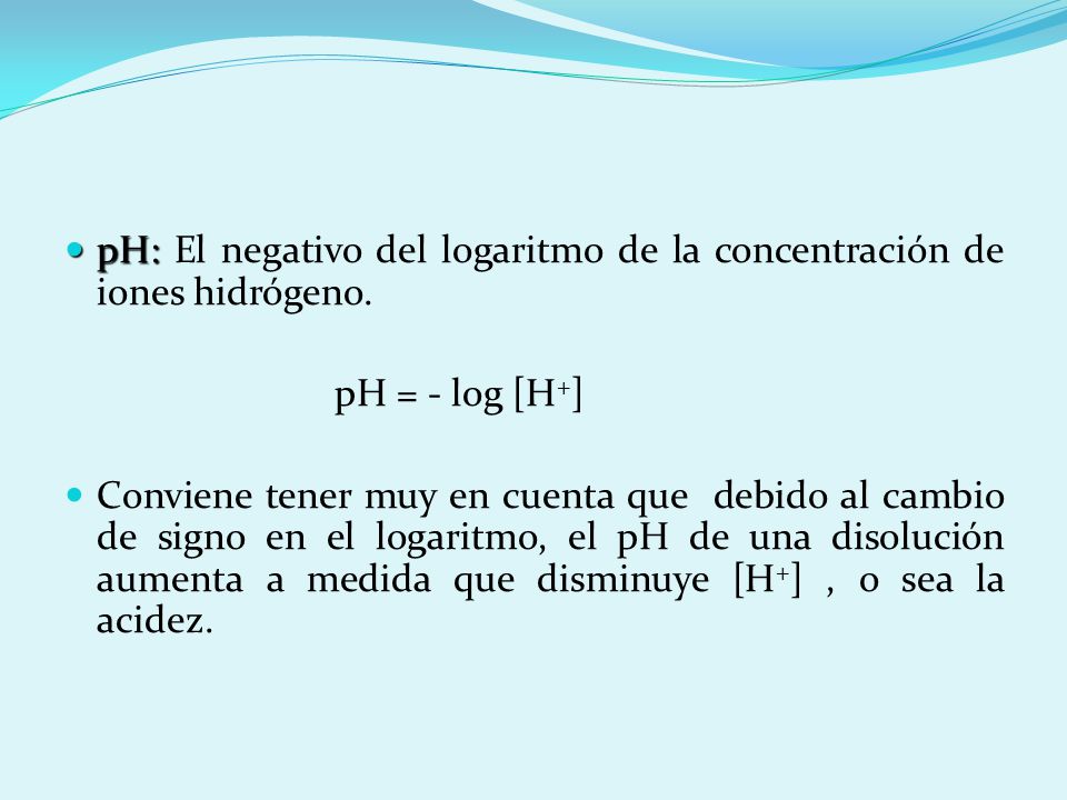 pH: El negativo del logaritmo de la concentración de iones hidrógeno.