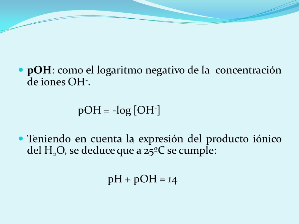 pOH: como el logaritmo negativo de la concentración de iones OH-.