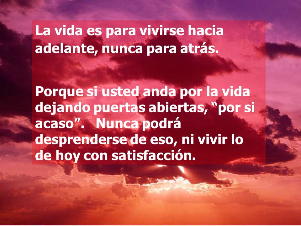La vida es para vivirse hacia adelante, nunca para atrás.