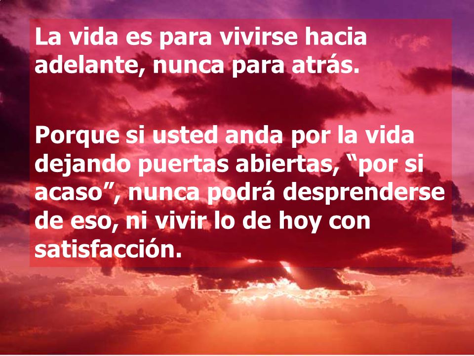 La vida es para vivirse hacia adelante, nunca para atrás.