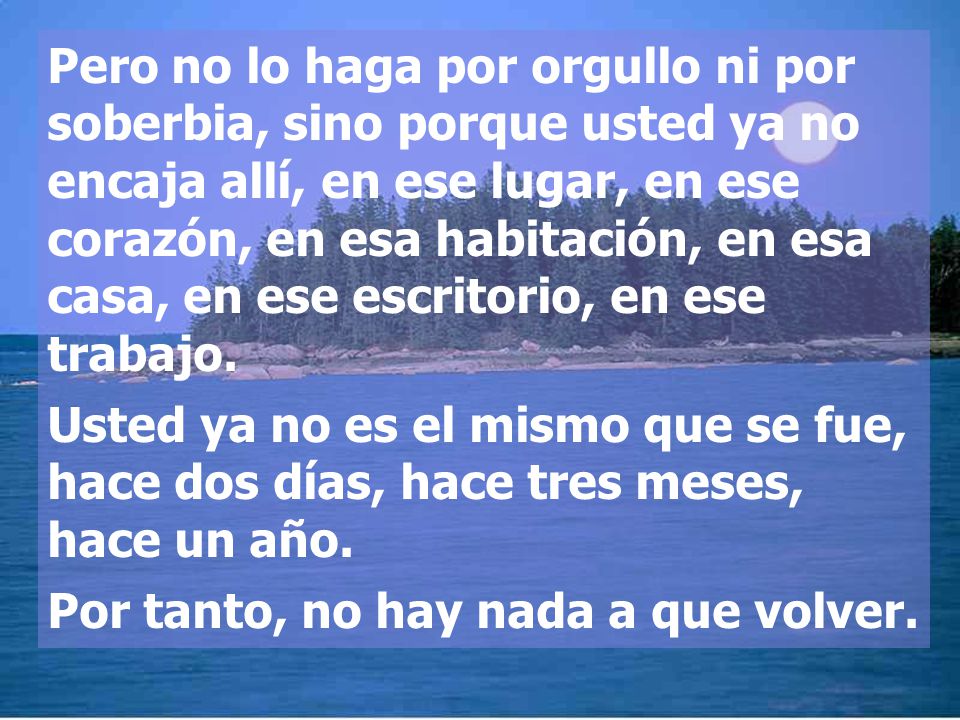 Pero no lo haga por orgullo ni por soberbia, sino porque usted ya no encaja allí, en ese lugar, en ese corazón, en esa habitación, en esa casa, en ese escritorio, en ese trabajo.
