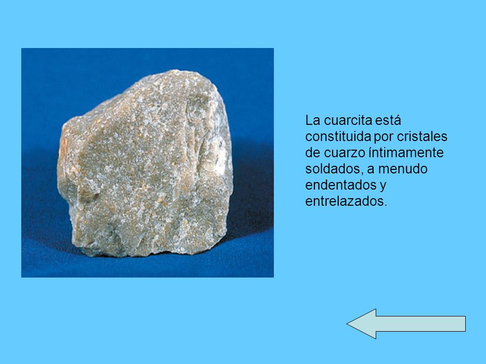 La cuarcita está constituida por cristales de cuarzo íntimamente soldados, a menudo endentados y entrelazados.