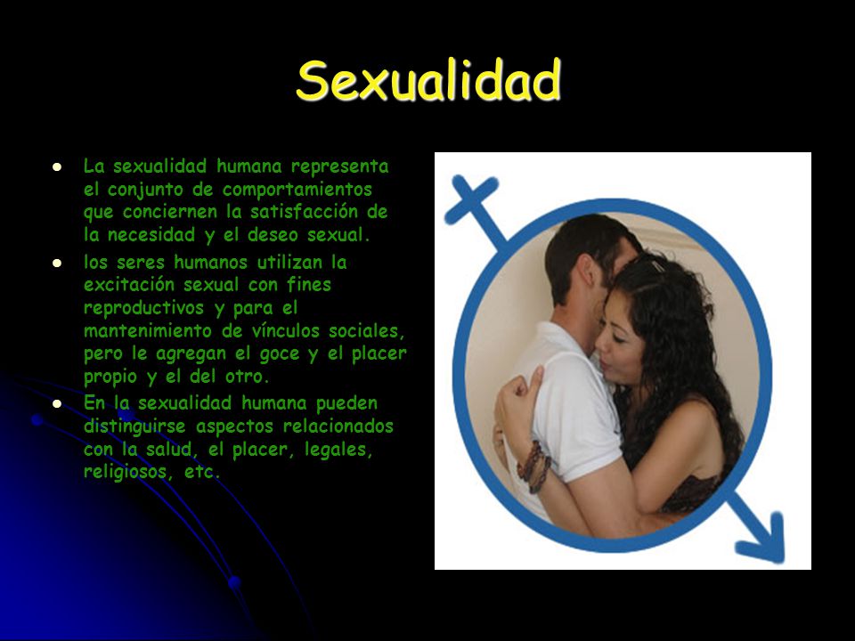 Sexualidad La sexualidad humana representa el conjunto de comportamientos que conciernen la satisfacción de la necesidad y el deseo sexual.