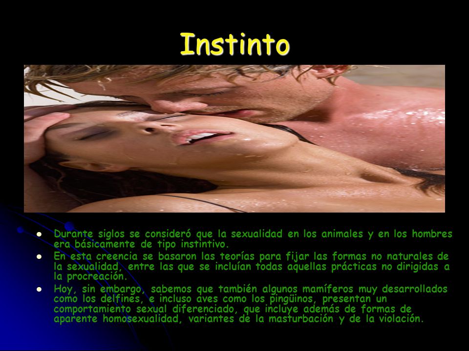 Instinto Durante siglos se consideró que la sexualidad en los animales y en los hombres era básicamente de tipo instintivo.