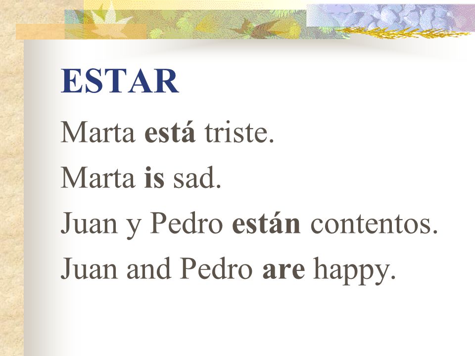 ESTAR Marta está triste. Marta is sad. Juan y Pedro están contentos.