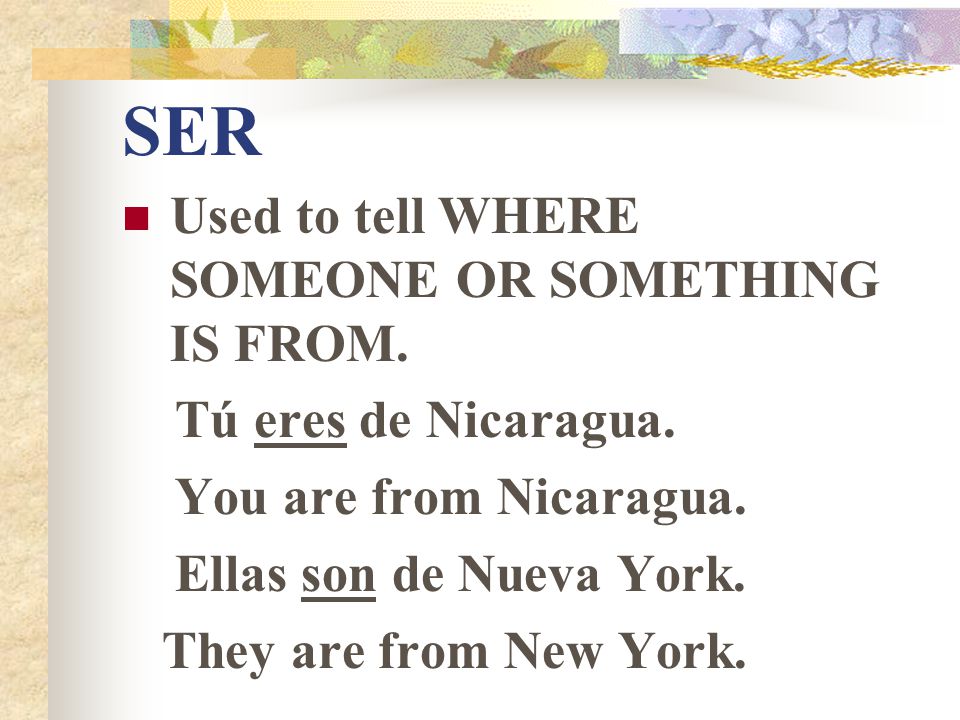 SER Used to tell WHERE SOMEONE OR SOMETHING IS FROM.
