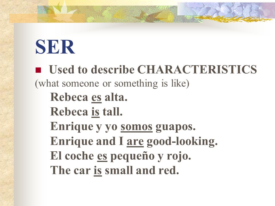 SER Used to describe CHARACTERISTICS Rebeca es alta. Rebeca is tall.