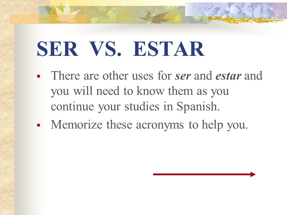 SER VS. ESTAR There are other uses for ser and estar and you will need to know them as you continue your studies in Spanish.