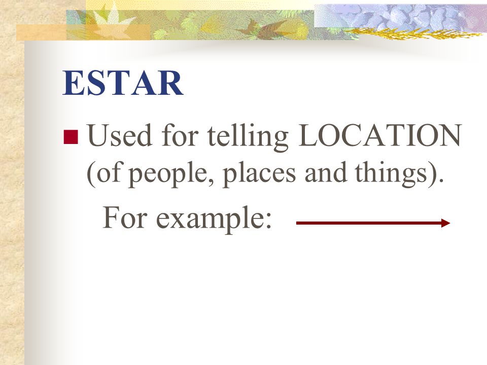 ESTAR Used for telling LOCATION (of people, places and things).