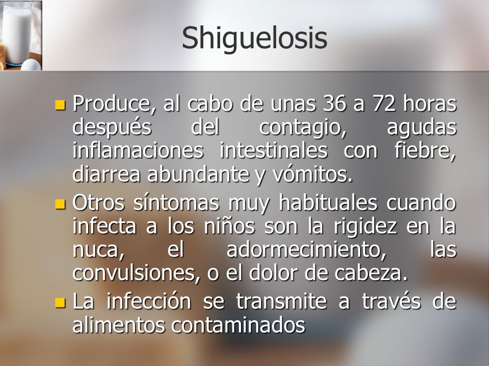 Shiguelosis Produce, al cabo de unas 36 a 72 horas después del contagio, agudas inflamaciones intestinales con fiebre, diarrea abundante y vómitos.