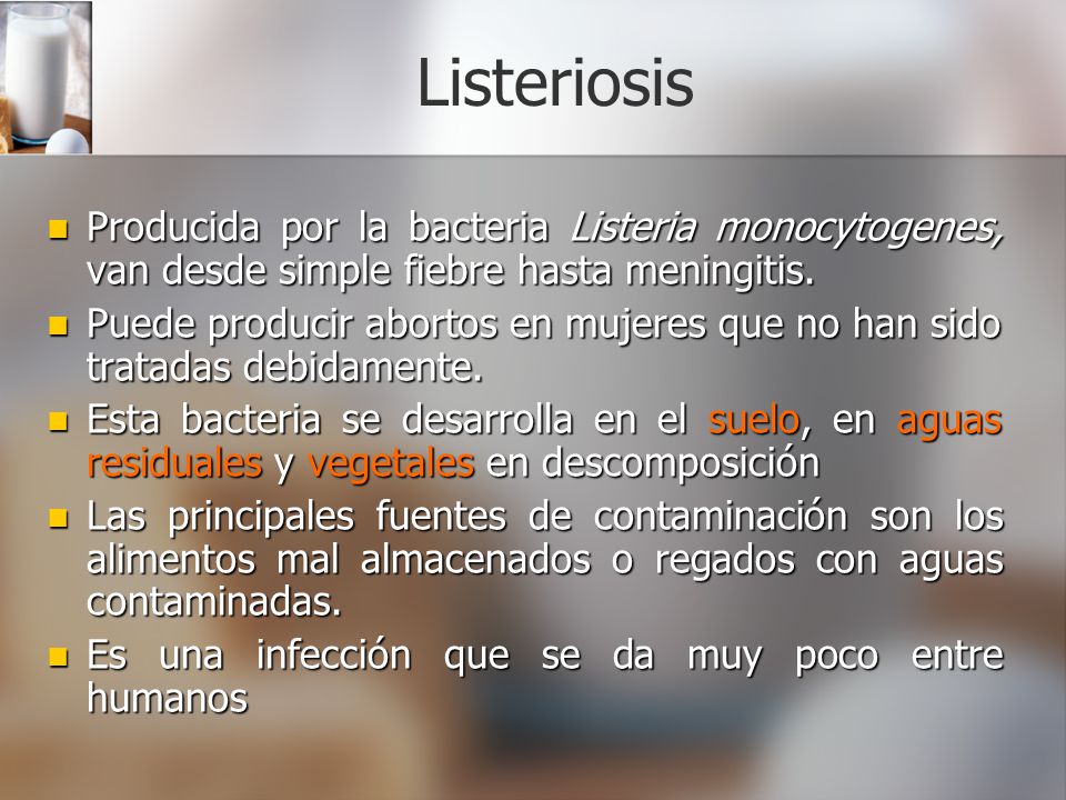 Listeriosis Producida por la bacteria Listeria monocytogenes, van desde simple fiebre hasta meningitis.