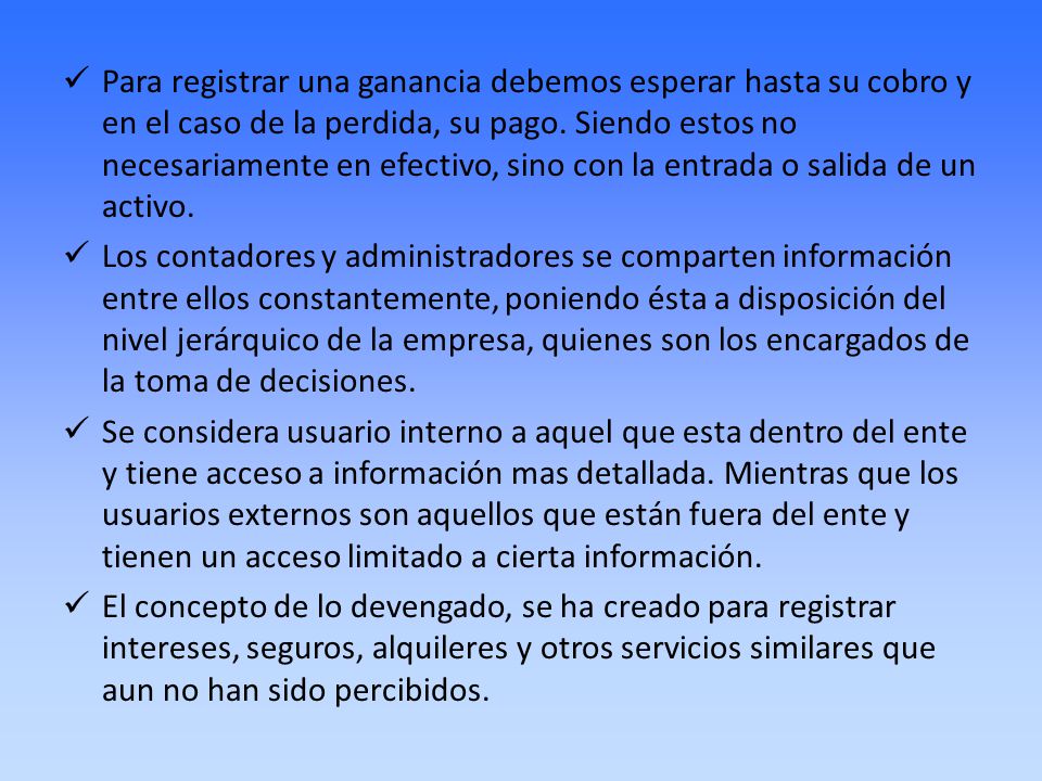 Para registrar una ganancia debemos esperar hasta su cobro y en el caso de la perdida, su pago. Siendo estos no necesariamente en efectivo, sino con la entrada o salida de un activo.