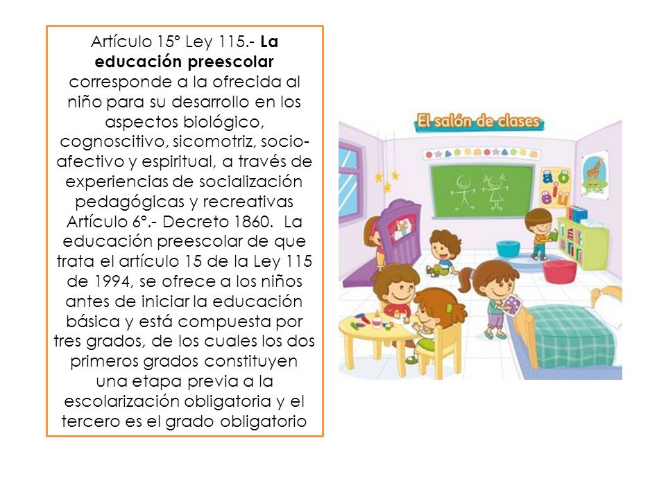 Artículo 15º Ley La educación preescolar corresponde a la ofrecida al niño para su desarrollo en los aspectos biológico, cognoscitivo, sicomotriz, socio-afectivo y espiritual, a través de experiencias de socialización pedagógicas y recreativas