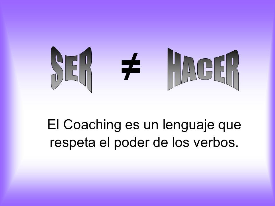 El Coaching es un lenguaje que respeta el poder de los verbos.