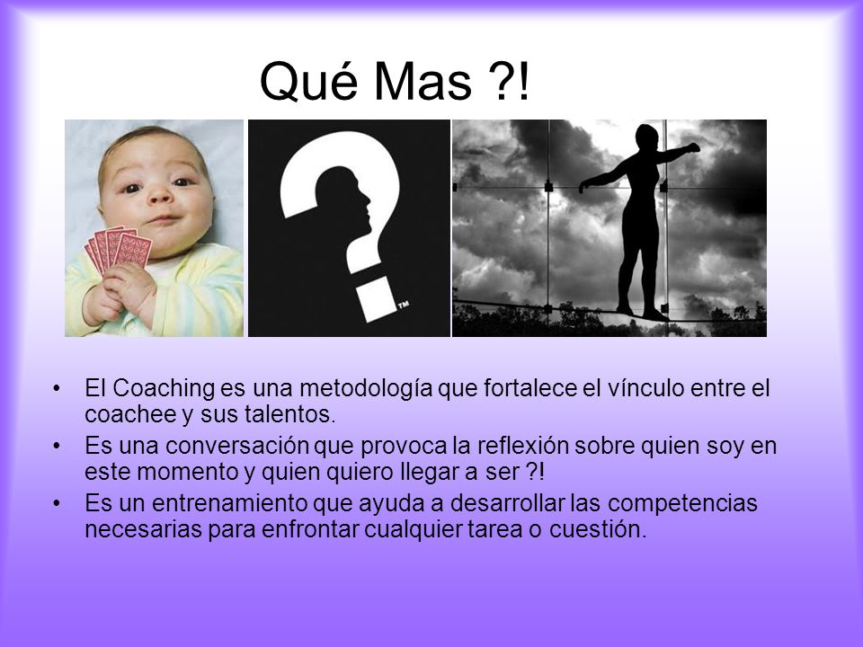 Qué Mas ! El Coaching es una metodología que fortalece el vínculo entre el coachee y sus talentos.