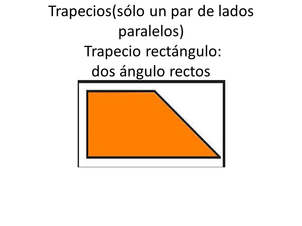 Trapecios(sólo un par de lados paralelos) Trapecio rectángulo: dos ángulo rectos