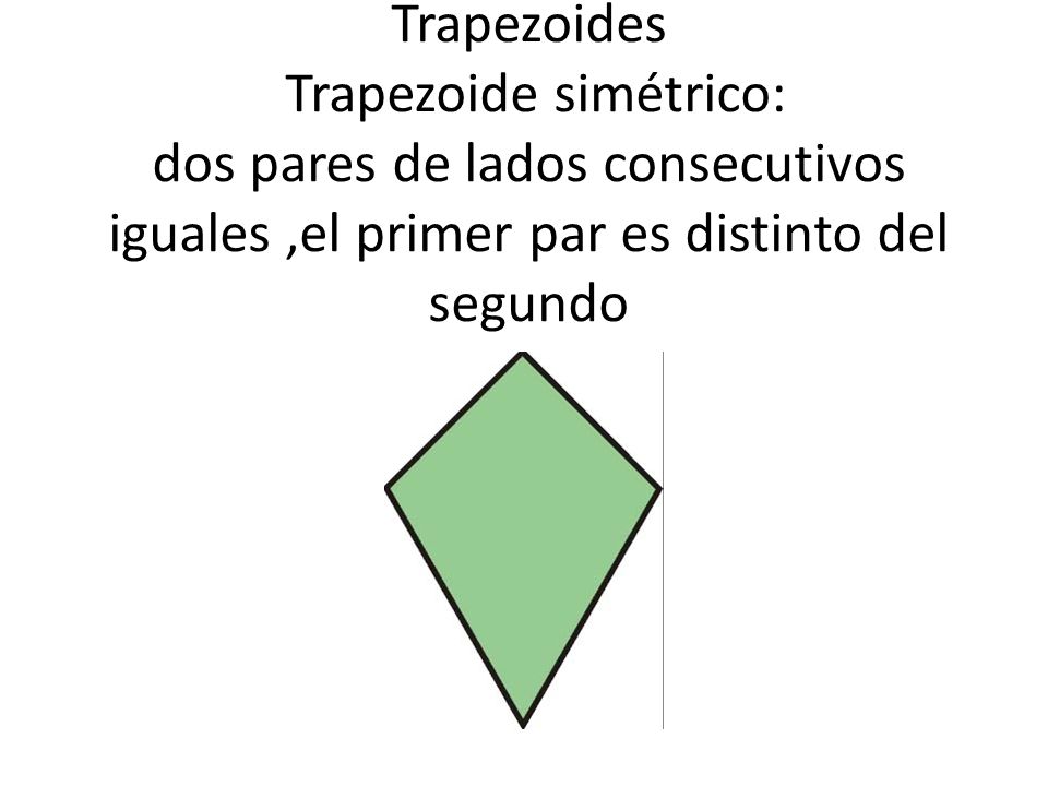 Trapezoides Trapezoide simétrico: dos pares de lados consecutivos iguales ,el primer par es distinto del segundo