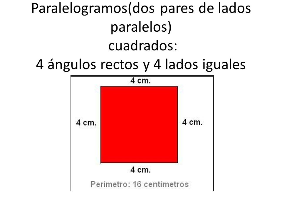 Paralelogramos(dos pares de lados paralelos) cuadrados: 4 ángulos rectos y 4 lados iguales
