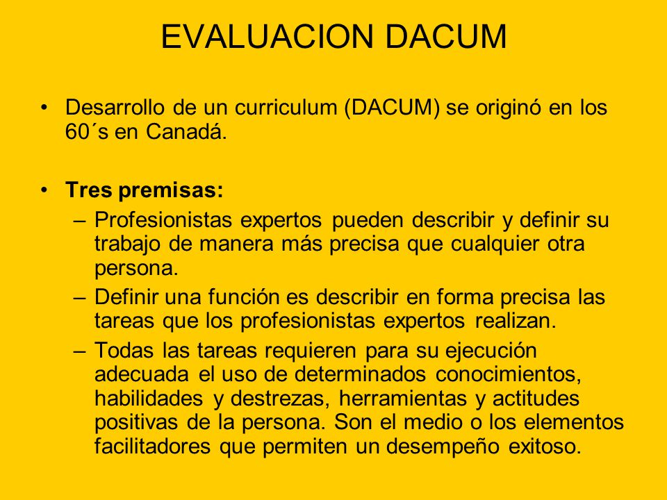 EVALUACION DACUM Desarrollo de un curriculum (DACUM) se originó en los 60´s en Canadá. Tres premisas: