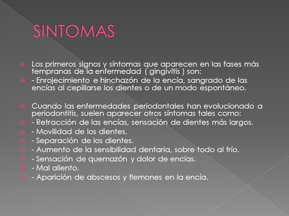SINTOMAS Los primeros signos y síntomas que aparecen en las fases más tempranas de la enfermedad ( gingivitis ) son: