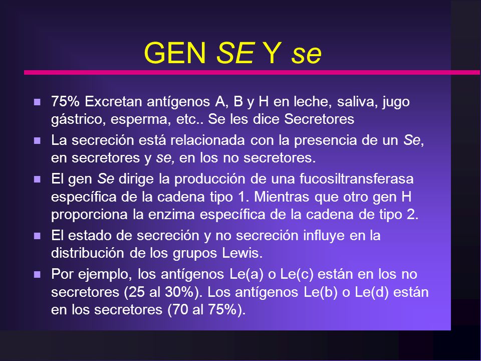 GEN SE Y se 75% Excretan antígenos A, B y H en leche, saliva, jugo gástrico, esperma, etc.. Se les dice Secretores.