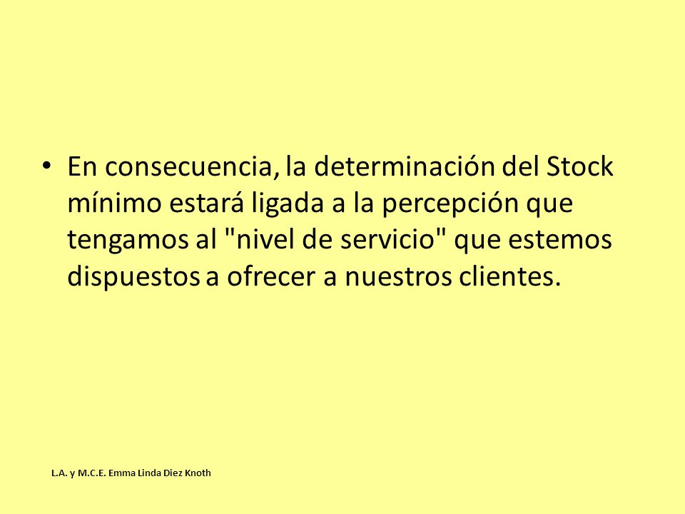 En consecuencia, la determinación del Stock mínimo estará ligada a la percepción que tengamos al nivel de servicio que estemos dispuestos a ofrecer a nuestros clientes.