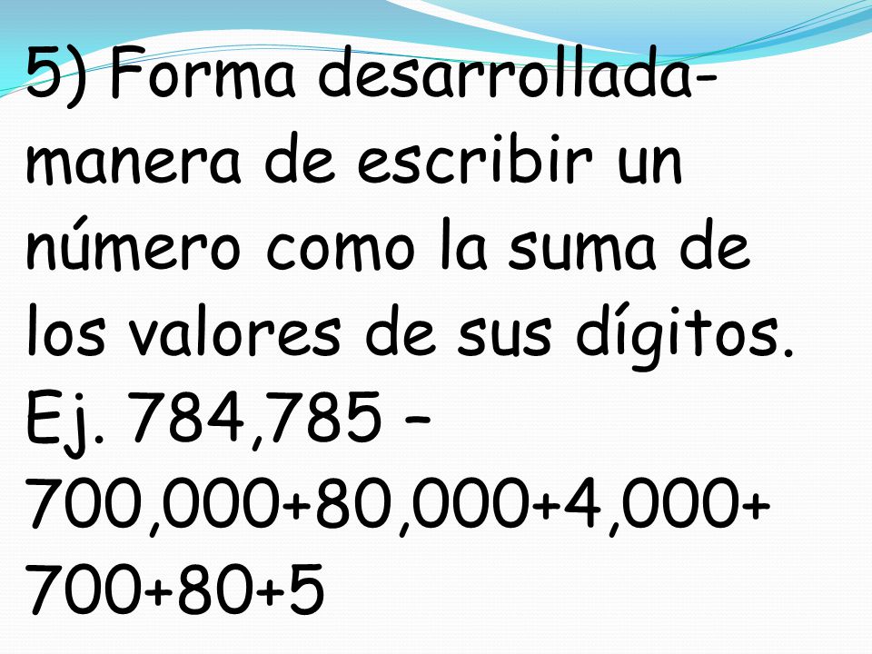 5) Forma desarrollada- manera de escribir un número como la suma de los valores de sus dígitos.
