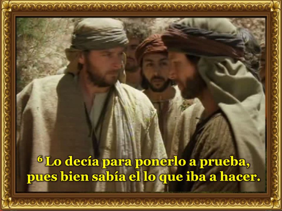6 Lo decía para ponerlo a prueba, pues bien sabía el lo que iba a hacer.