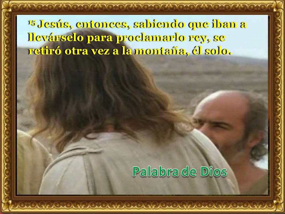 15 Jesús, entonces, sabiendo que iban a llevárselo para proclamarlo rey, se retiró otra vez a la montaña, él solo.