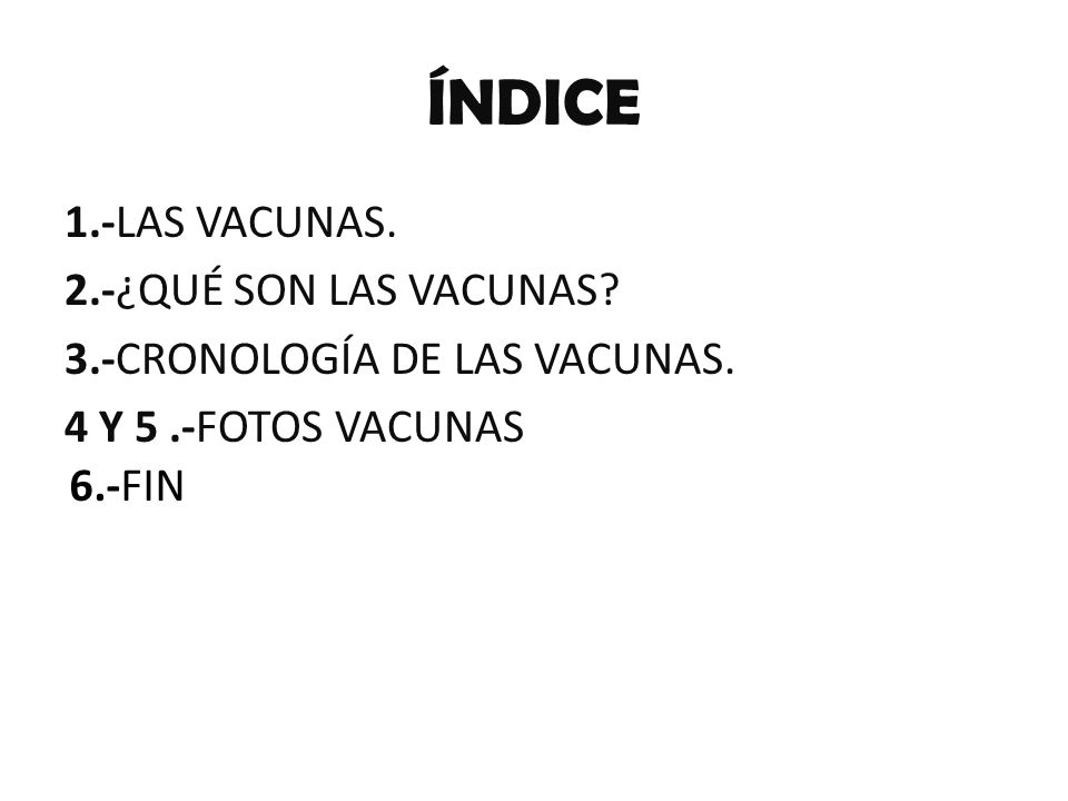 ÍNDICE 1.-LAS VACUNAS. 2.-¿QUÉ SON LAS VACUNAS 3.-CRONOLOGÍA DE LAS VACUNAS. 4 Y 5 .-FOTOS VACUNAS