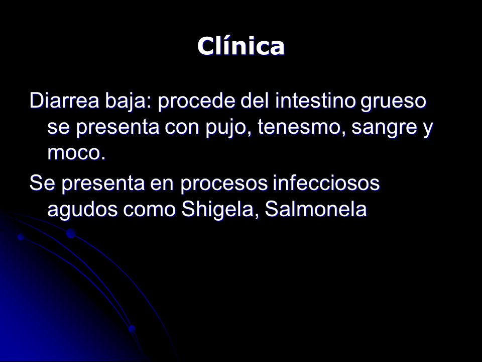 Clínica Diarrea baja: procede del intestino grueso se presenta con pujo, tenesmo, sangre y moco.