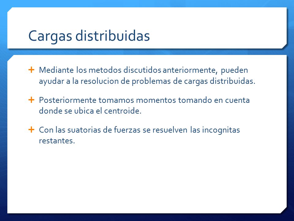 Cargas distribuidas Mediante los metodos discutidos anteriormente, pueden ayudar a la resolucion de problemas de cargas distribuidas.